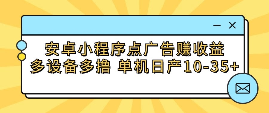 安卓小程序点广告赚收益，多设备多撸 单机日产10-35+-古龙岛网创