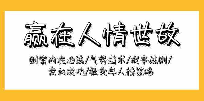 （9959期）赢在-人情世故：财富内在心法/气势道术/成事法则/走向成功/社交与人情策略-古龙岛网创