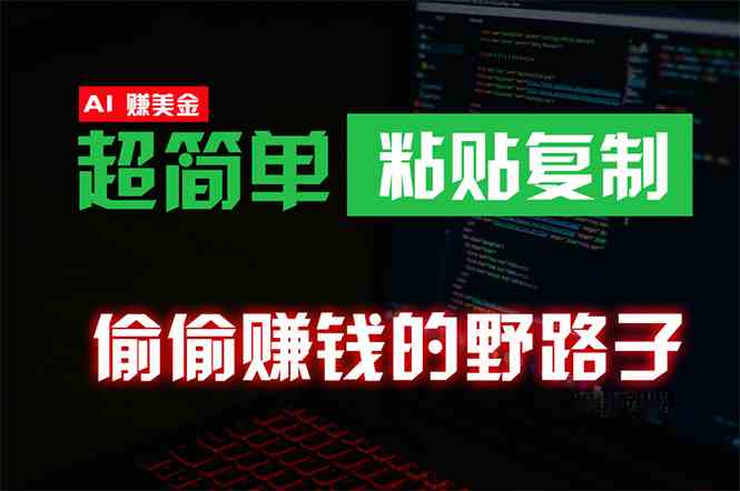 （10044期）偷偷赚钱野路子，0成本海外淘金，无脑粘贴复制 稳定且超简单 适合副业兼职-古龙岛网创