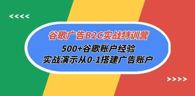 谷歌广告B2C实战特训营，500+谷歌账户经验，实战演示从0-1搭建广告账户-古龙岛网创