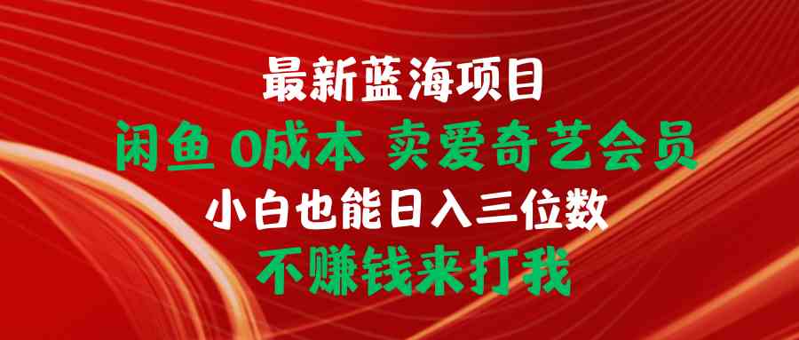 （10117期）最新蓝海项目 闲鱼0成本 卖爱奇艺会员 小白也能入三位数 不赚钱来打我-古龙岛网创