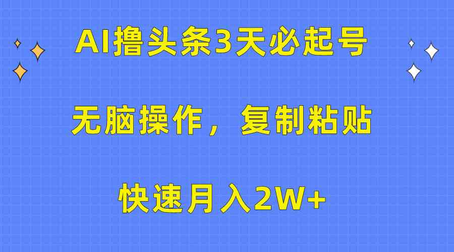 （10043期）AI撸头条3天必起号，无脑操作3分钟1条，复制粘贴快速月入2W+-古龙岛网创