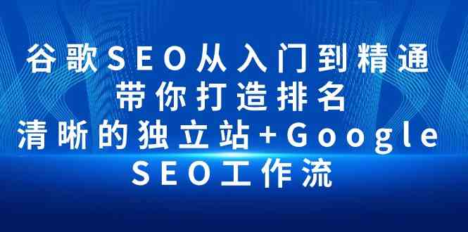 谷歌SEO从入门到精通 带你打造排名 清晰的独立站+Google SEO工作流-古龙岛网创