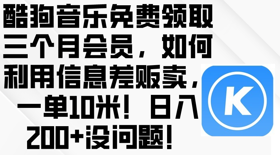 （10236期）酷狗音乐免费领取三个月会员，利用信息差贩卖，一单10米！日入200+没问题-古龙岛网创