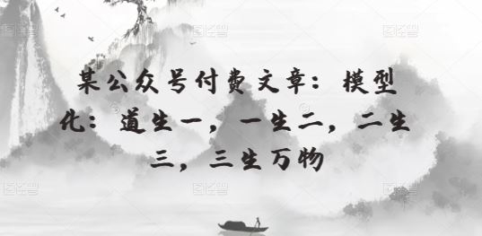 某公众号付费文章：模型化：道生一，一生二，二生三，三生万物-古龙岛网创