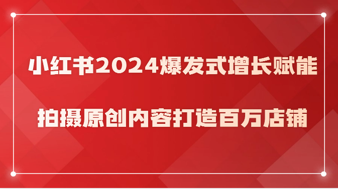 小红书2024爆发式增长赋能，拍摄原创内容打造百万店铺！-古龙岛网创