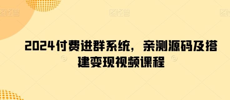 2024付费进群系统，亲测源码及搭建变现视频课程-古龙岛网创