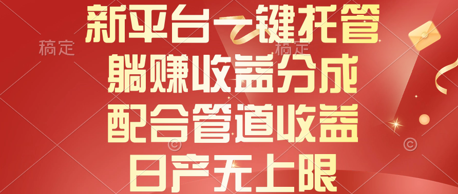 （10421期）新平台一键托管，躺赚收益分成，配合管道收益，日产无上限-古龙岛网创