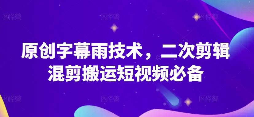 原创字幕雨技术，二次剪辑混剪搬运短视频必备【揭秘】-古龙岛网创