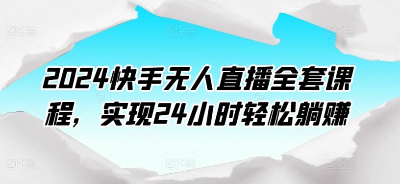 2024快手无人直播全套课程，实现24小时轻松躺赚-古龙岛网创