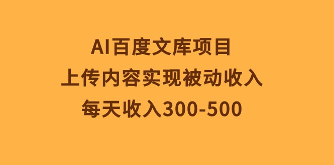 （10419期）AI百度文库项目，上传内容实现被动收入，每天收入300-500-古龙岛网创