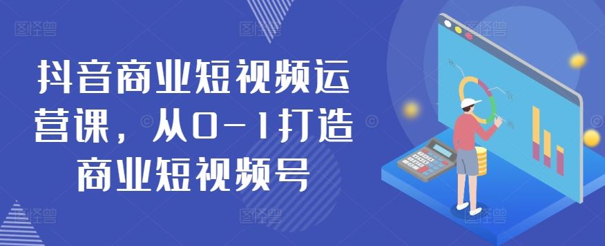 抖音商业短视频运营课，从0-1打造商业短视频号-古龙岛网创