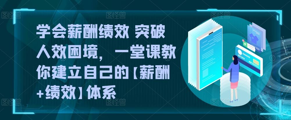 学会薪酬绩效 突破人效困境，​一堂课教你建立自己的【薪酬+绩效】体系-古龙岛网创