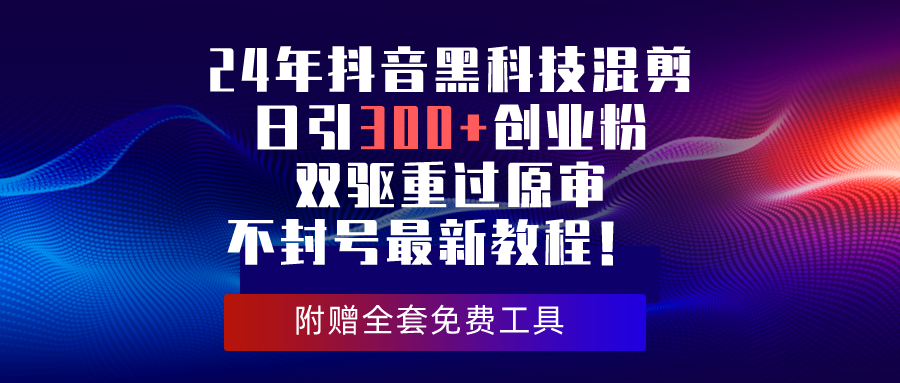 （10212期）24年抖音黑科技混剪日引300+创业粉，双驱重过原审不封号最新教程！-古龙岛网创