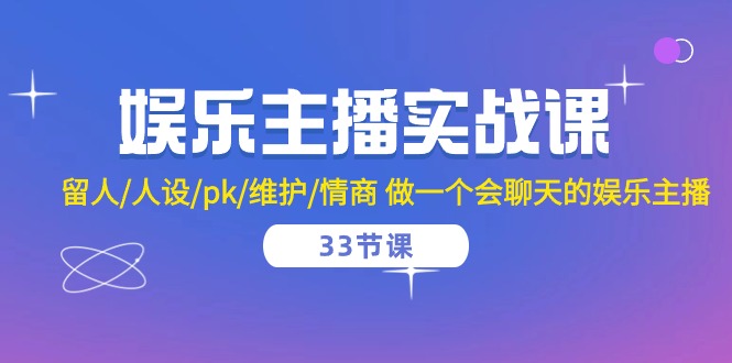 娱乐主播实战课 留人/人设/pk/维护/情商 做一个会聊天的娱乐主播（33节课）-古龙岛网创