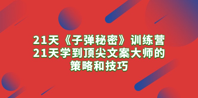 （10210期）21天《子弹秘密》训练营，21天学到顶尖文案大师的策略和技巧-古龙岛网创