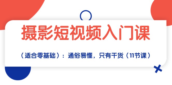 （10247期）摄影短视频入门课（适合零基础）：通俗易懂，只有干货（11节课）-古龙岛网创