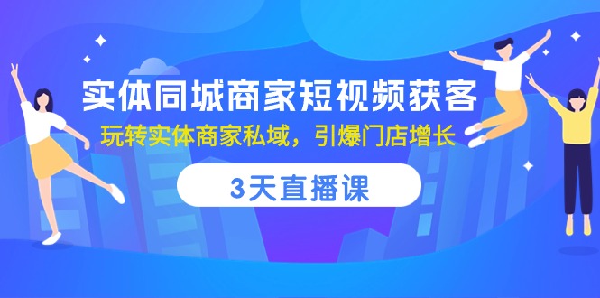 实体同城商家短视频获客，3天直播课，玩转实体商家私域，引爆门店增长-古龙岛网创