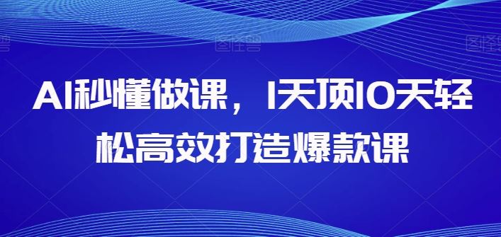 AI秒懂做课，1天顶10天轻松高效打造爆款课-古龙岛网创