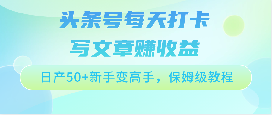 头条号每天打卡写文章赚收益，日产50+新手变高手，保姆级教程-古龙岛网创