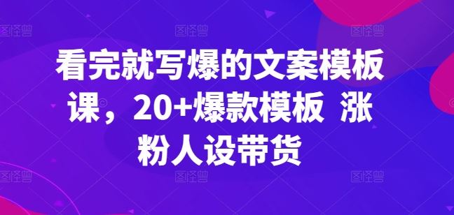 看完就写爆的文案模板课，20+爆款模板  涨粉人设带货-古龙岛网创