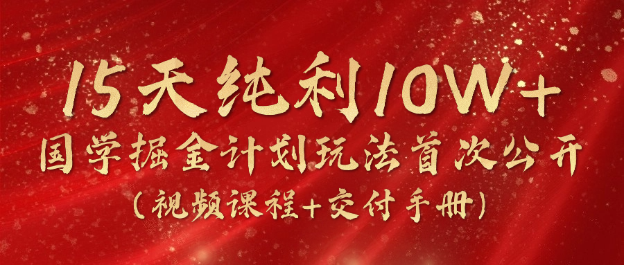 （10405期）15天纯利10W+，国学掘金计划2024玩法全网首次公开（视频课程+交付手册）-古龙岛网创