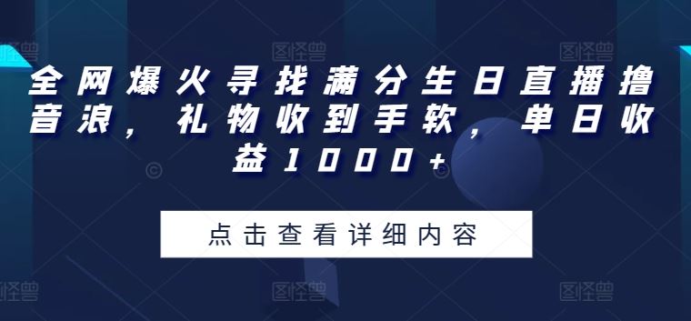 全网爆火寻找满分生日直播撸音浪，礼物收到手软，单日收益1000+【揭秘】-古龙岛网创