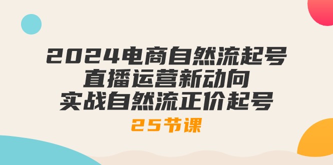 （10609期）2024电商自然流起号，直播运营新动向 实战自然流正价起号-25节课-古龙岛网创