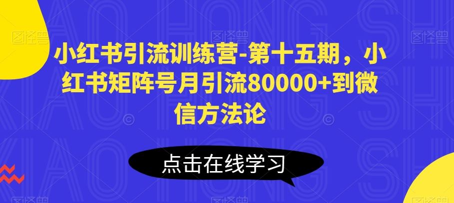 小红书引流训练营-第十五期，小红书矩阵号月引流80000+到微信方法论-古龙岛网创