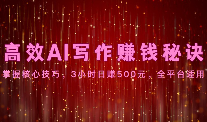 高效AI写作赚钱秘诀：掌握核心技巧，3小时日赚500元，全平台适用-古龙岛网创