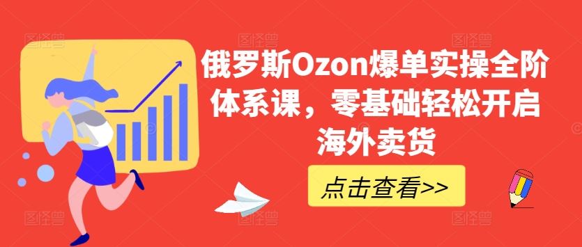 俄罗斯Ozon爆单实操全阶体系课，零基础轻松开启海外卖货-古龙岛网创