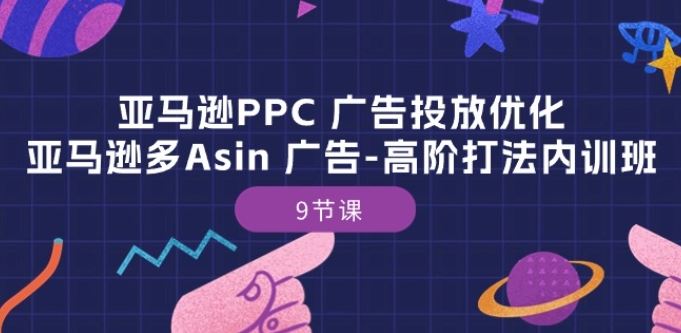 亚马逊PPC 广告投放优化：亚马逊多Asin 广告-高阶打法内训班-9节课-古龙岛网创