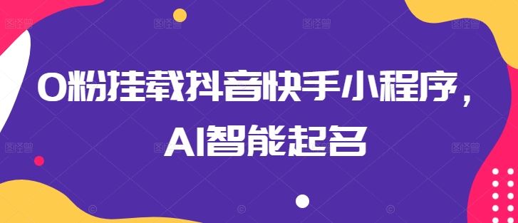 0粉挂载抖音快手小程序，AI智能起名-古龙岛网创