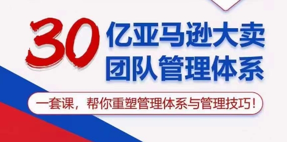 （10622期）30亿 亚马逊 大卖团队管理体系，一套课，帮你重塑管理体系与管理技巧-古龙岛网创