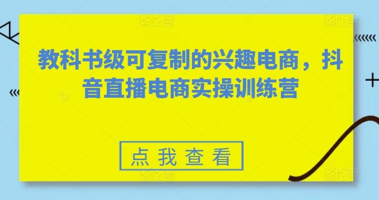 教科书级可复制的兴趣电商，抖音直播电商实操训练营-古龙岛网创