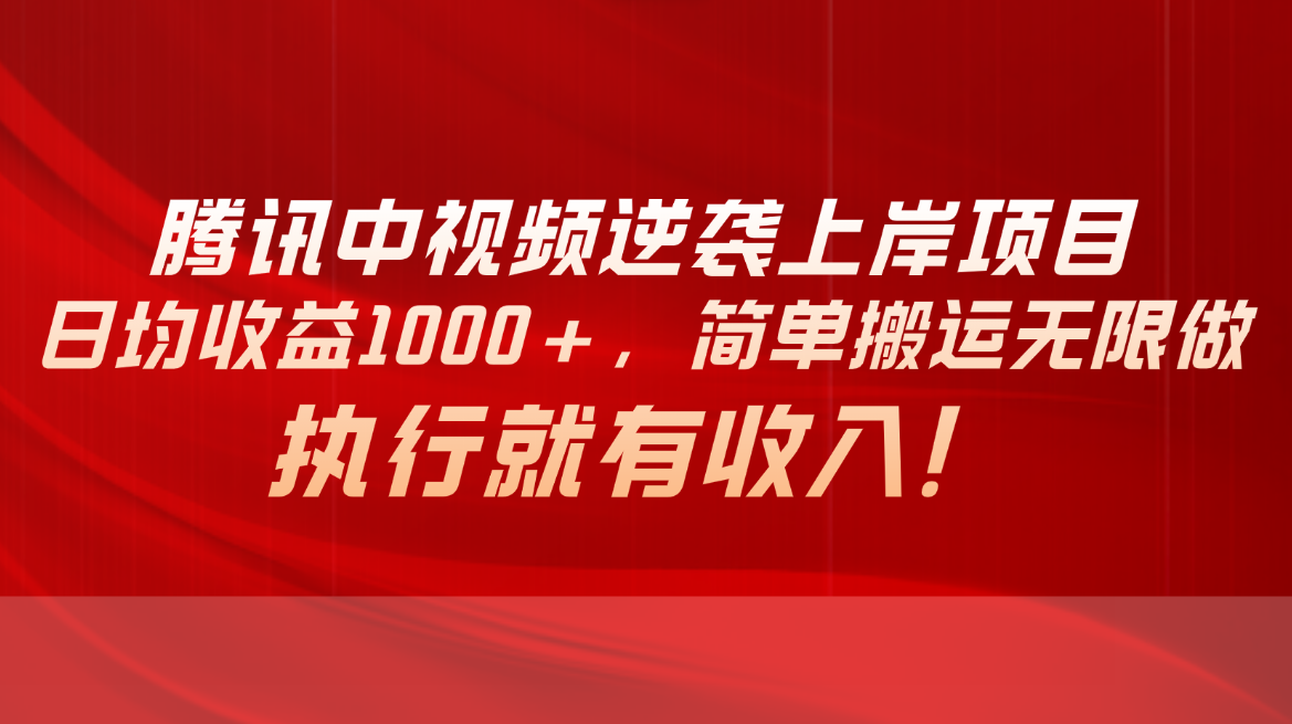 （10518期）腾讯中视频项目，日均收益1000+，简单搬运无限做，执行就有收入-古龙岛网创