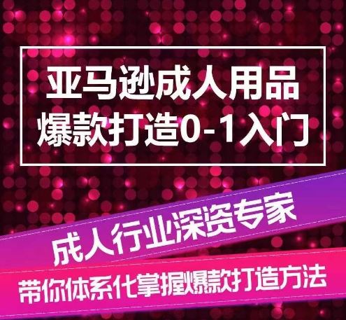 亚马逊成人用品爆款打造0-1入门，系统化讲解亚马逊成人用品爆款打造的流程-古龙岛网创