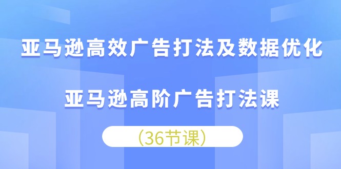 （10649期）亚马逊高效广告打法及数据优化，亚马逊高阶广告打法课-古龙岛网创