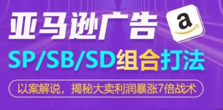 亚马逊SP/SB/SD广告组合打法，揭秘大卖利润暴涨7倍战术-古龙岛网创