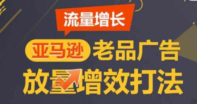 亚马逊流量增长-老品广告放量增效打法，循序渐进，打造更多TOP listing​-古龙岛网创