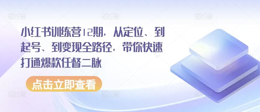 小红书训练营12期，从定位、到起号、到变现全路径，带你快速打通爆款任督二脉-古龙岛网创