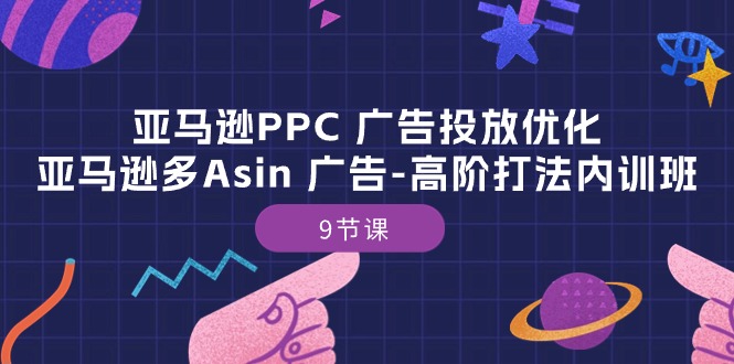 （10604期）亚马逊PPC 广告投放优化：亚马逊多Asin 广告-高阶打法内训班-9节课-古龙岛网创