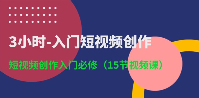 3小时入门短视频创作：短视频创作入门必修（15节视频课）-古龙岛网创