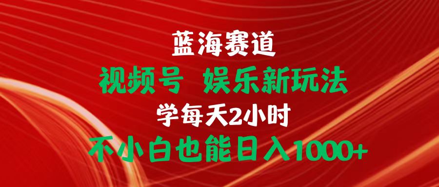 （10818期）蓝海赛道视频号 娱乐新玩法每天2小时小白也能日入1000+-古龙岛网创