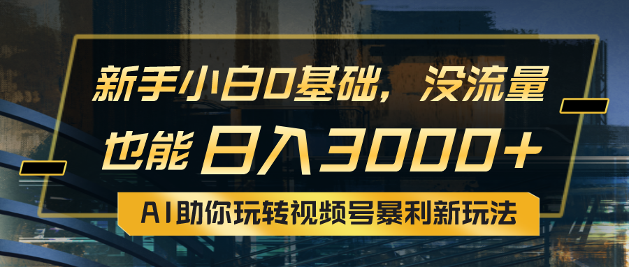 （10932期）小白0基础，没流量也能日入3000+：AI助你玩转视频号暴利新玩法-古龙岛网创