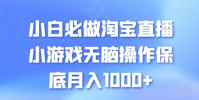 小白必做淘宝直播小游戏无脑操作保底月入1000+【揭秘】-古龙岛网创