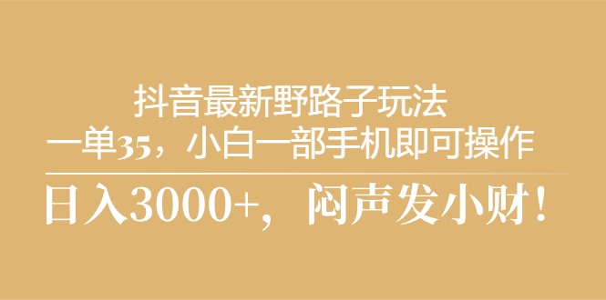 （10766期）抖音最新野路子玩法，一单35，小白一部手机即可操作，，日入3000+，闷…-古龙岛网创