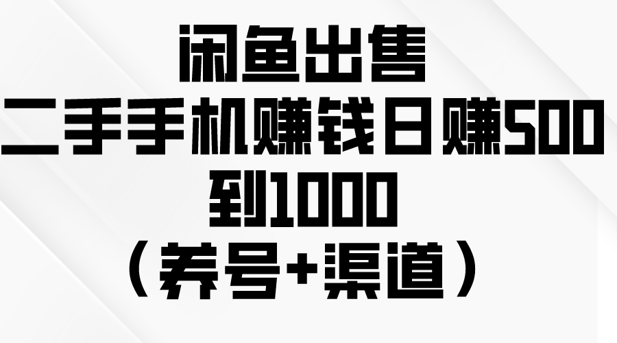 闲鱼出售二手手机赚钱，日赚500到1000（养号+渠道）-古龙岛网创