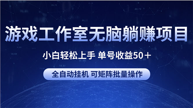 （10783期）游戏工作室无脑躺赚项目 小白轻松上手 单号收益50＋ 可矩阵批量操作-古龙岛网创