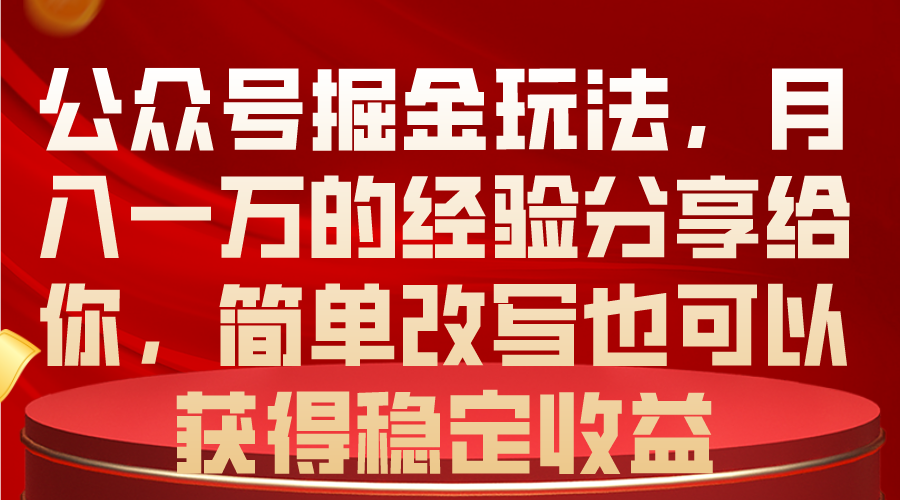 （10753期）公众号掘金玩法，月入一万的经验分享给你，简单改写也可以获得稳定收益-古龙岛网创